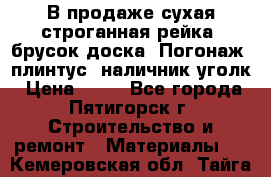 В продаже сухая строганная рейка, брусок,доска. Погонаж( плинтус, наличник,уголк › Цена ­ 15 - Все города, Пятигорск г. Строительство и ремонт » Материалы   . Кемеровская обл.,Тайга г.